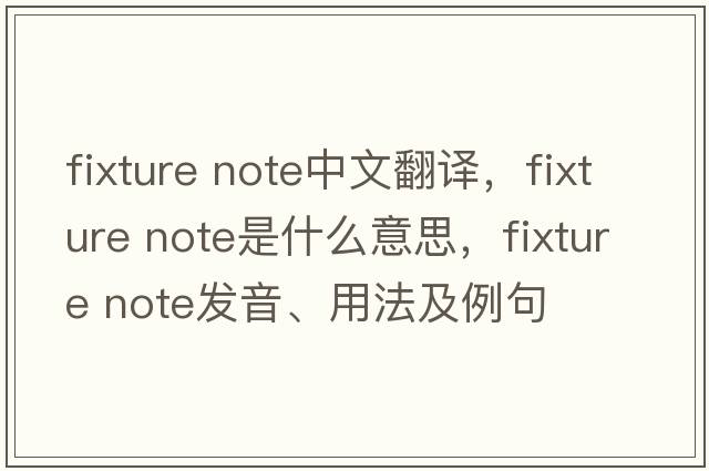 fixture note中文翻譯，fixture note是什么意思，fixture note發(fā)音、用法及例句