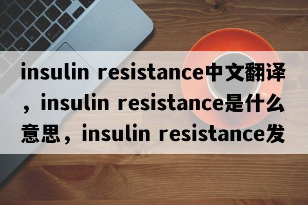 insulin resistance中文翻譯，insulin resistance是什么意思，insulin resistance發(fā)音、用法及例句