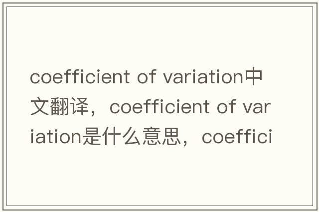 coefficient of variation中文翻譯，coefficient of variation是什么意思，coefficient of variation發(fā)音、用法及例句
