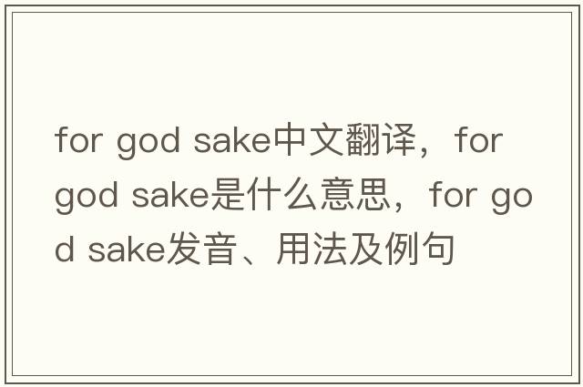 for god sake中文翻譯，for god sake是什么意思，for god sake發(fā)音、用法及例句
