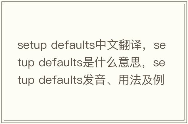 setup defaults中文翻譯，setup defaults是什么意思，setup defaults發(fā)音、用法及例句