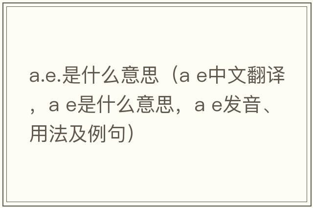a.e.是什么意思（a e中文翻譯，a e是什么意思，a e發(fā)音、用法及例句）