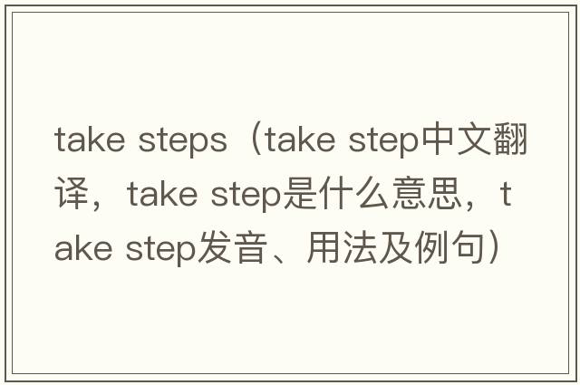 take steps（take step中文翻譯，take step是什么意思，take step發(fā)音、用法及例句）
