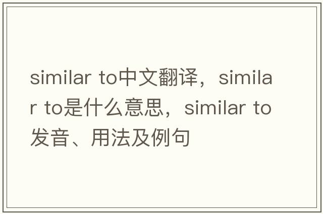 similar to中文翻譯，similar to是什么意思，similar to發(fā)音、用法及例句