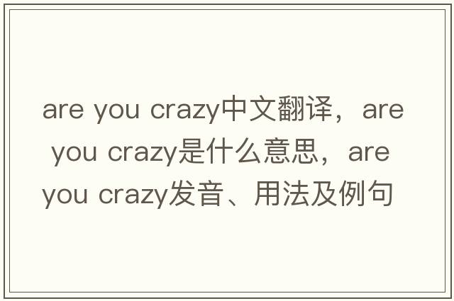are you crazy中文翻譯，are you crazy是什么意思，are you crazy發(fā)音、用法及例句