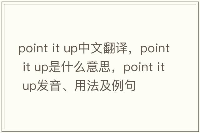 point it up中文翻譯，point it up是什么意思，point it up發(fā)音、用法及例句