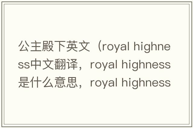 公主殿下英文（royal highness中文翻譯，royal highness是什么意思，royal highness發(fā)音、用法及例句）