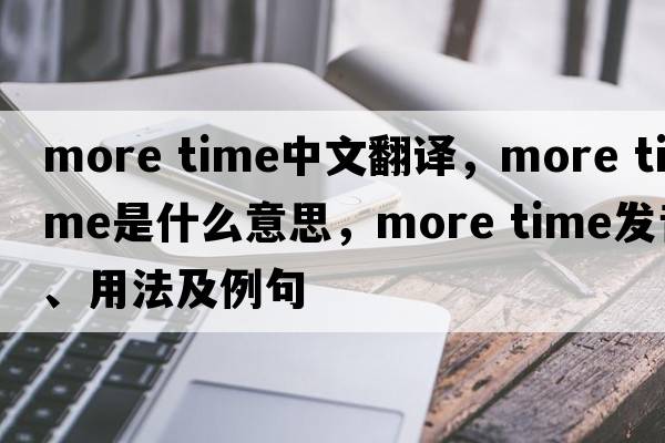 more time中文翻譯，more time是什么意思，more time發(fā)音、用法及例句