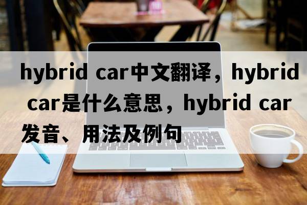 hybrid car中文翻譯，hybrid car是什么意思，hybrid car發(fā)音、用法及例句