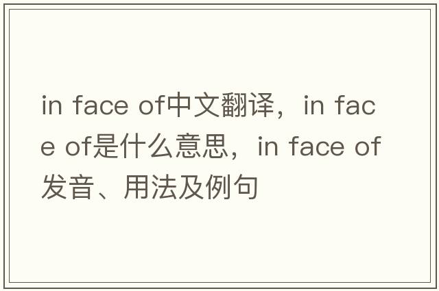 in face of中文翻譯，in face of是什么意思，in face of發(fā)音、用法及例句