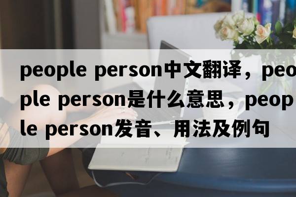 people person中文翻譯，people person是什么意思，people person發(fā)音、用法及例句