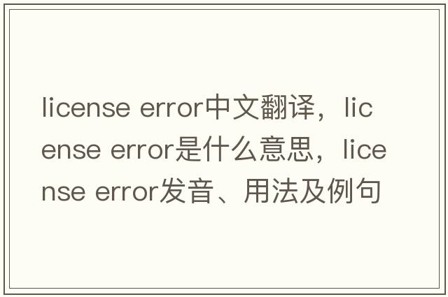 license error中文翻譯，license error是什么意思，license error發(fā)音、用法及例句
