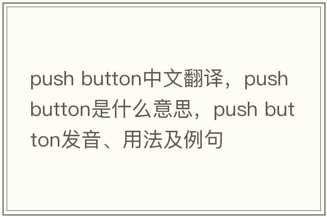 push button中文翻譯，push button是什么意思，push button發(fā)音、用法及例句