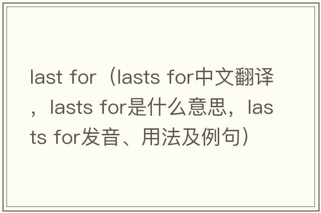 last for（lasts for中文翻譯，lasts for是什么意思，lasts for發(fā)音、用法及例句）