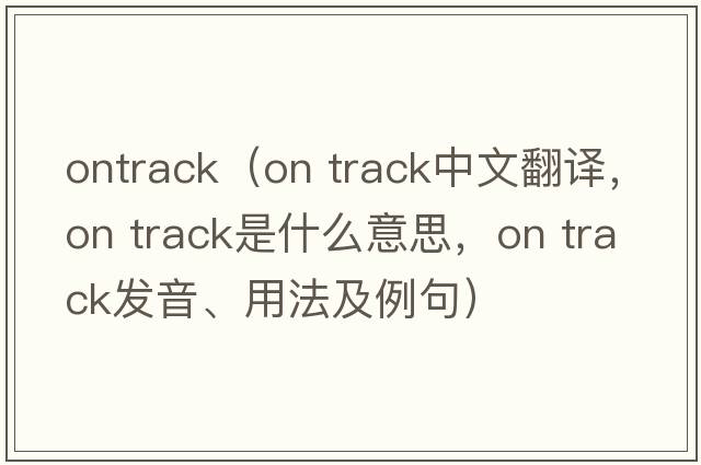 ontrack（on track中文翻譯，on track是什么意思，on track發(fā)音、用法及例句）