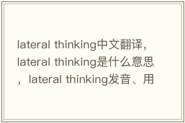 lateral thinking中文翻譯，lateral thinking是什么意思，lateral thinking發(fā)音、用法及例句
