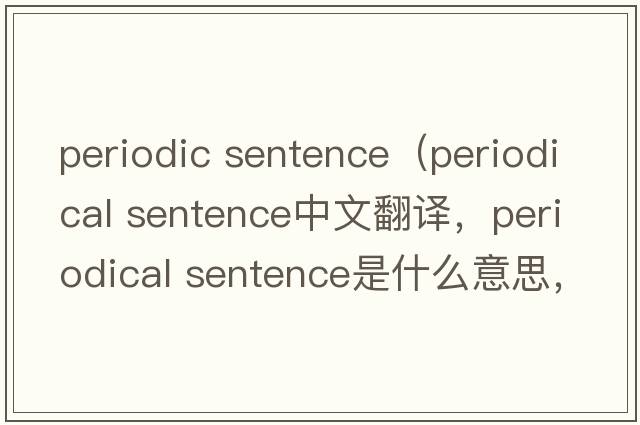 periodic sentence（periodical sentence中文翻譯，periodical sentence是什么意思，periodical sentence發(fā)音、用法及例句）