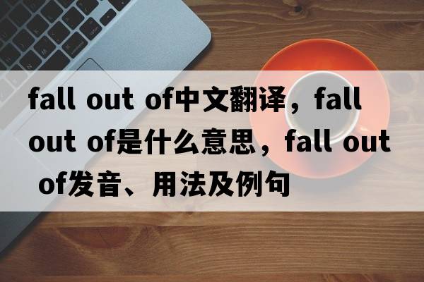 fall out of中文翻譯，fall out of是什么意思，fall out of發(fā)音、用法及例句