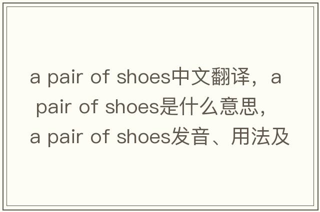 a pair of shoes中文翻譯，a pair of shoes是什么意思，a pair of shoes發(fā)音、用法及例句