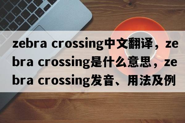 zebra crossing中文翻譯，zebra crossing是什么意思，zebra crossing發(fā)音、用法及例句