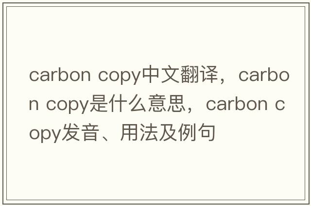 carbon copy中文翻譯，carbon copy是什么意思，carbon copy發(fā)音、用法及例句