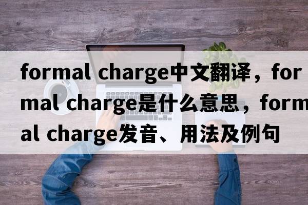 formal charge中文翻譯，formal charge是什么意思，formal charge發(fā)音、用法及例句