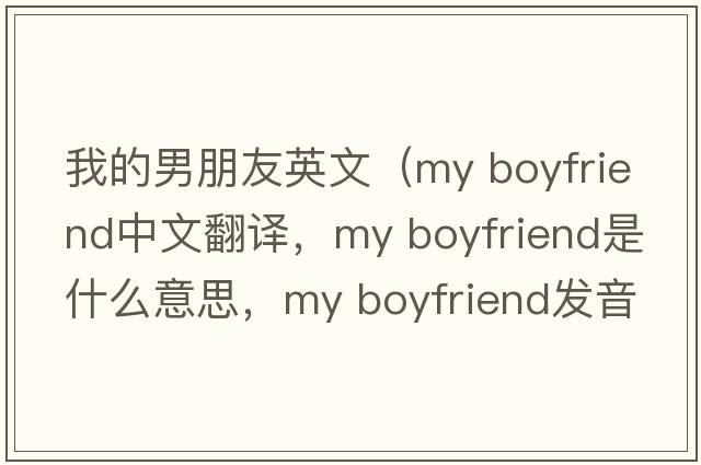 我的男朋友英文（my boyfriend中文翻譯，my boyfriend是什么意思，my boyfriend發(fā)音、用法及例句）