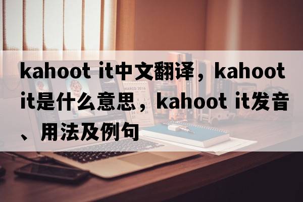 kahoot it中文翻譯，kahoot it是什么意思，kahoot it發(fā)音、用法及例句