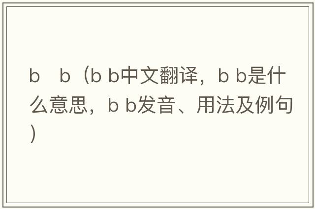 b   b（B b中文翻譯，B b是什么意思，B b發(fā)音、用法及例句）