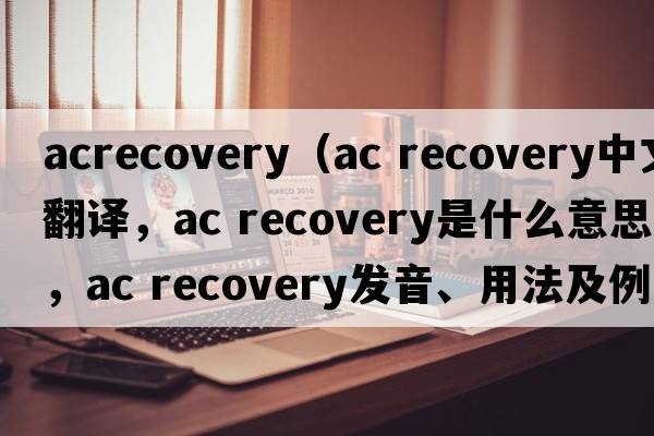 acrecovery（ac recovery中文翻譯，ac recovery是什么意思，ac recovery發(fā)音、用法及例句）