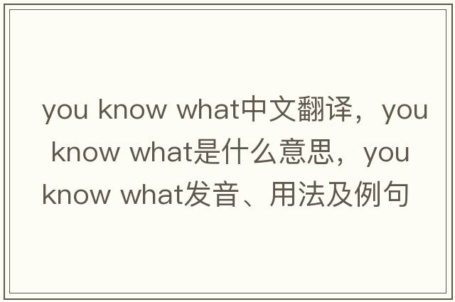 you know what中文翻譯，you know what是什么意思，you know what發(fā)音、用法及例句