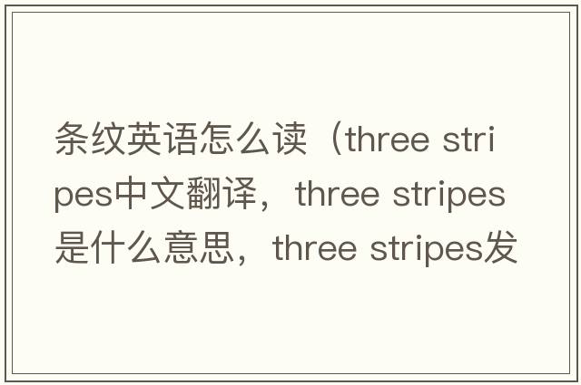 條紋英語(yǔ)怎么讀（three stripes中文翻譯，three stripes是什么意思，three stripes發(fā)音、用法及例句）