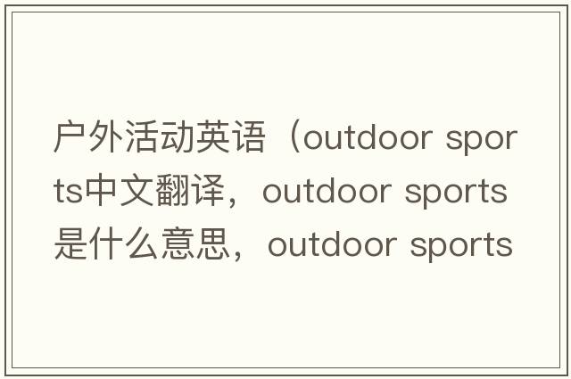 戶(hù)外活動(dòng)英語(yǔ)（outdoor sports中文翻譯，outdoor sports是什么意思，outdoor sports發(fā)音、用法及例句）