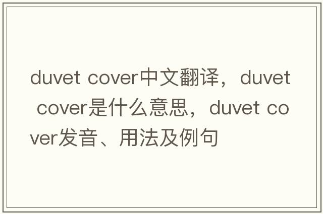 duvet cover中文翻譯，duvet cover是什么意思，duvet cover發(fā)音、用法及例句