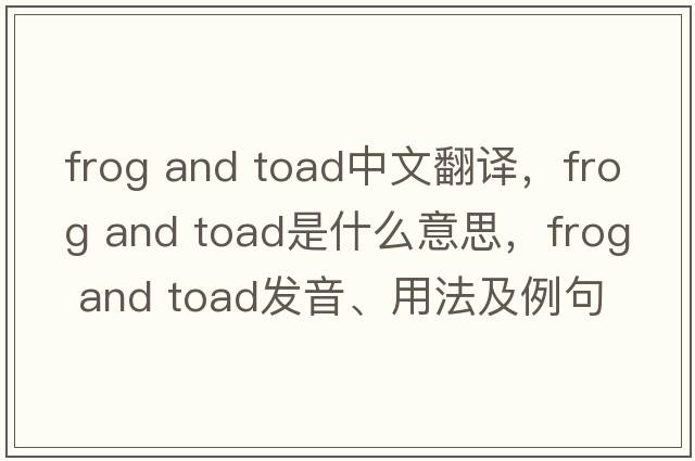 frog and toad中文翻譯，frog and toad是什么意思，frog and toad發(fā)音、用法及例句