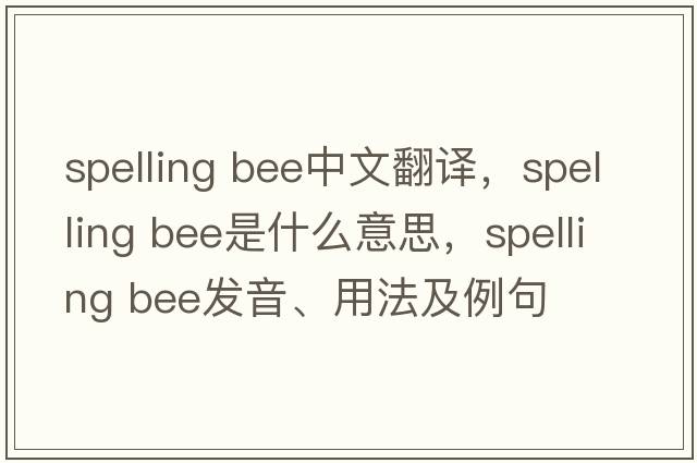 spelling bee中文翻譯，spelling bee是什么意思，spelling bee發(fā)音、用法及例句