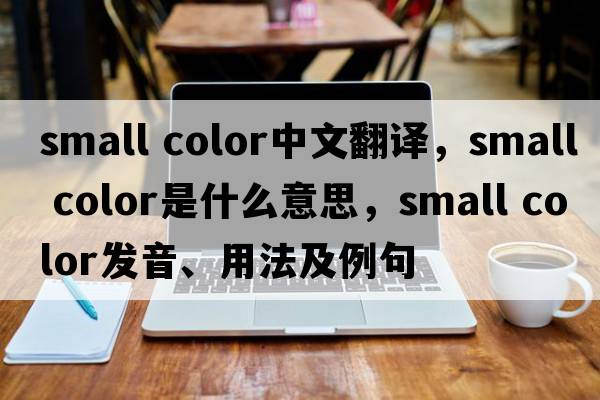 small color中文翻譯，small color是什么意思，small color發(fā)音、用法及例句