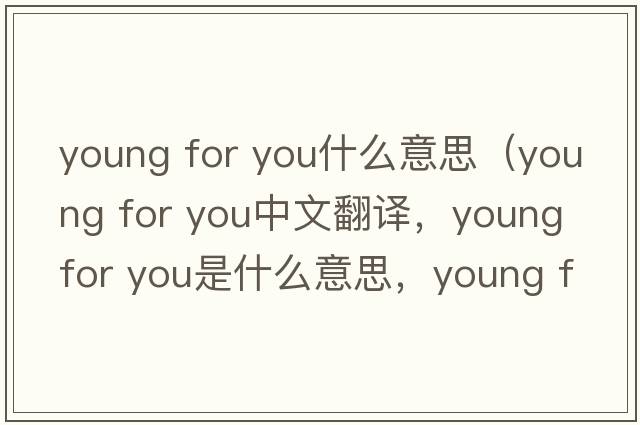 young for you什么意思（young for you中文翻譯，young for you是什么意思，young for you發(fā)音、用法及例句）