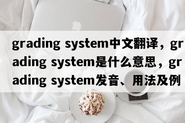 grading system中文翻譯，grading system是什么意思，grading system發(fā)音、用法及例句
