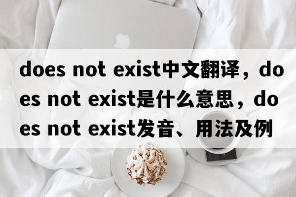 does not exist中文翻譯，does not exist是什么意思，does not exist發(fā)音、用法及例句