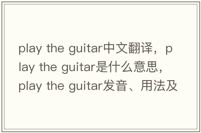 play the guitar中文翻譯，play the guitar是什么意思，play the guitar發(fā)音、用法及例句