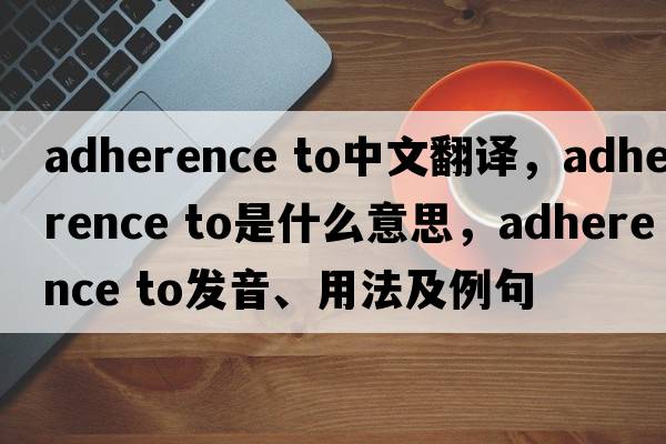 adherence to中文翻譯，adherence to是什么意思，adherence to發(fā)音、用法及例句