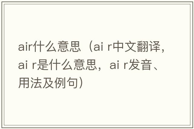 air什么意思（ai r中文翻譯，ai r是什么意思，ai r發(fā)音、用法及例句）