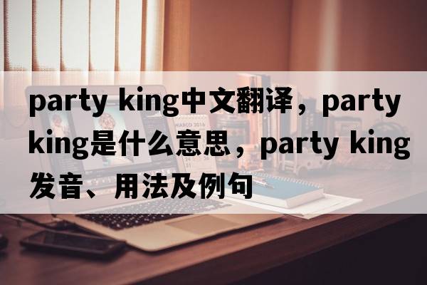 party king中文翻譯，party king是什么意思，party king發(fā)音、用法及例句
