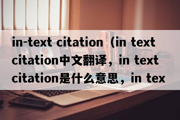 in-text citation（in text citation中文翻譯，in text citation是什么意思，in text citation發(fā)音、用法及例句）