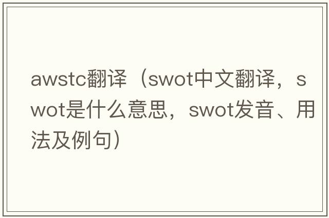 awstc翻譯（swot中文翻譯，swot是什么意思，swot發(fā)音、用法及例句）