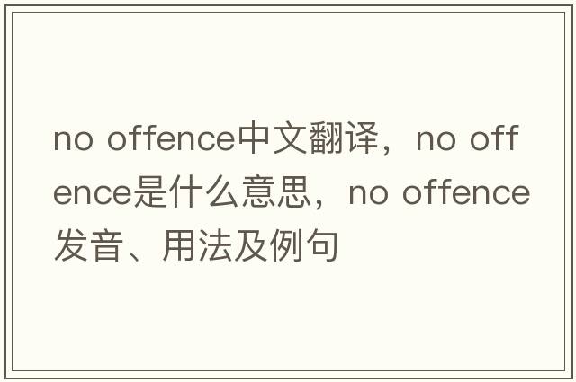 no offence中文翻譯，no offence是什么意思，no offence發(fā)音、用法及例句