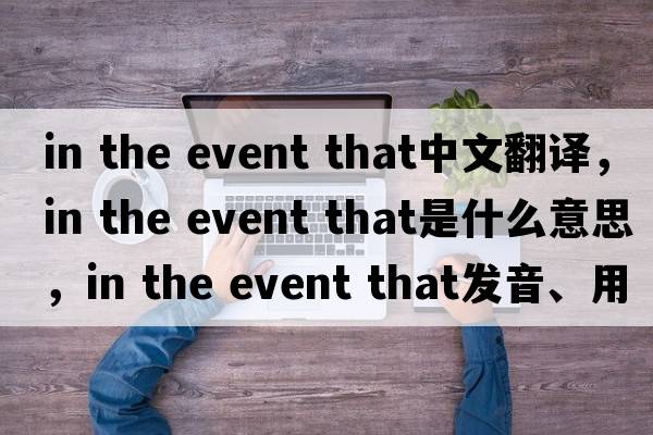 in the event that中文翻譯，in the event that是什么意思，in the event that發(fā)音、用法及例句