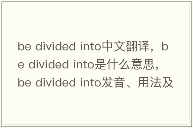 be divided into中文翻譯，be divided into是什么意思，be divided into發(fā)音、用法及例句