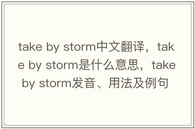 take by storm中文翻譯，take by storm是什么意思，take by storm發(fā)音、用法及例句